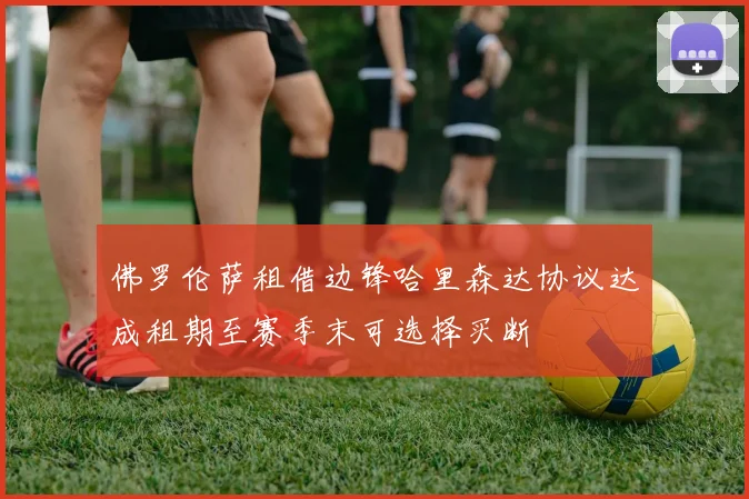 佛罗伦萨租借边锋哈里森达协议达成租期至赛季末可选择买断