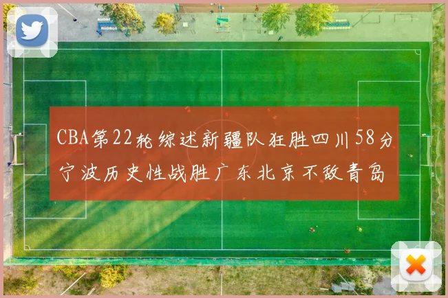 CBA第22轮综述新疆队狂胜四川58分宁波历史性战胜广东北京不敌青岛