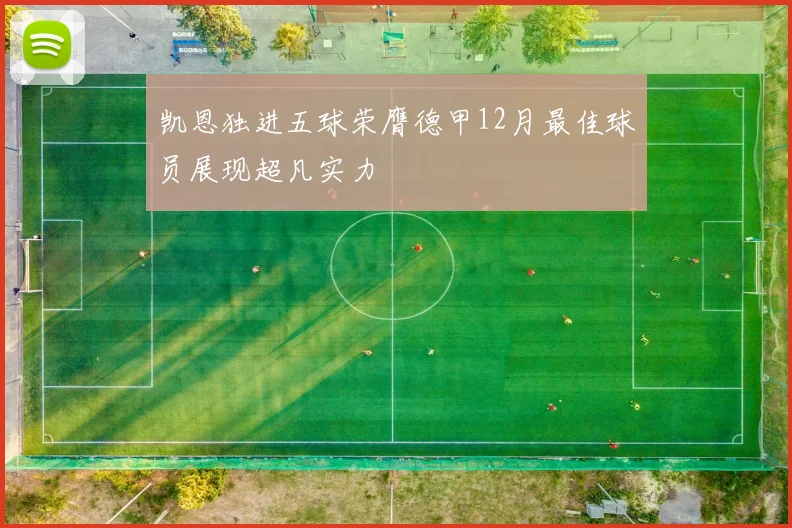 凯恩独进五球荣膺德甲12月最佳球员展现超凡实力