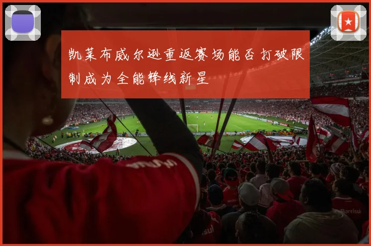 凯莱布威尔逊重返赛场能否打破限制成为全能锋线新星