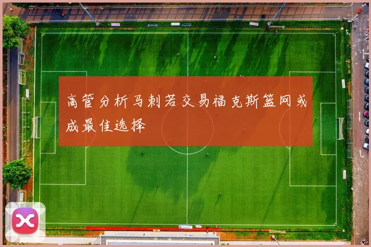 高管分析马刺若交易福克斯篮网或成最佳选择