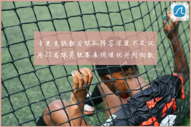 卡里克执教后球队阵容深度不足仅用21名球员联赛表现堪忧并列倒数第一