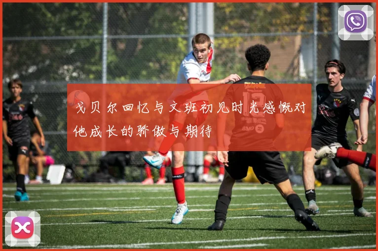 戈贝尔回忆与文班初见时光感慨对他成长的骄傲与期待