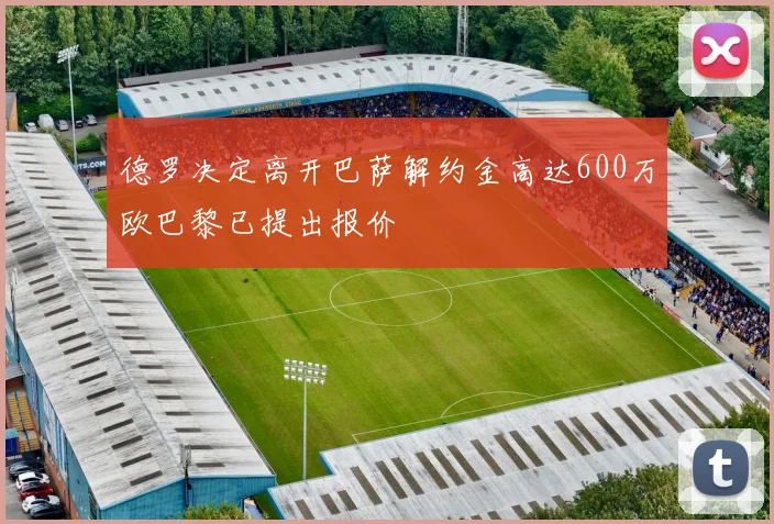 德罗决定离开巴萨解约金高达600万欧巴黎已提出报价