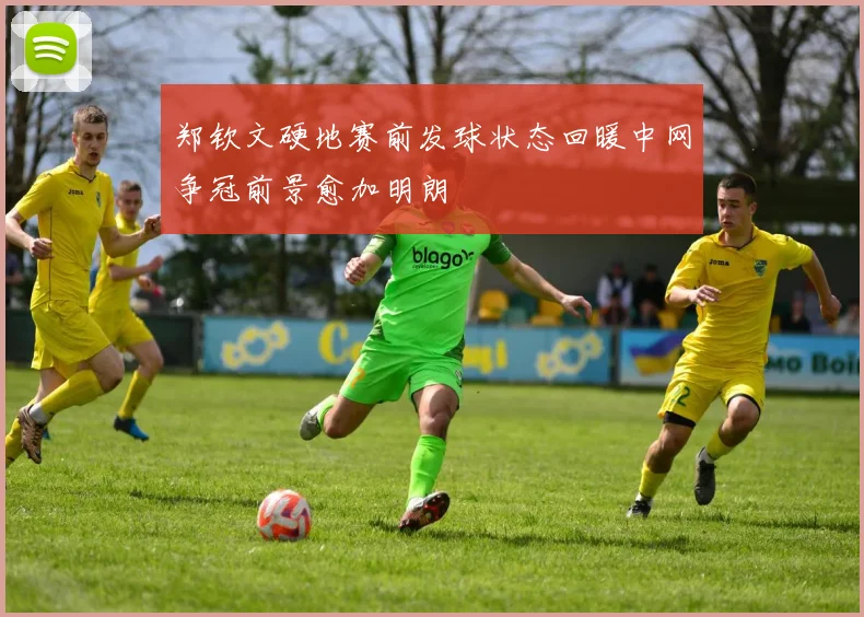 郑钦文硬地赛前发球状态回暖中网争冠前景愈加明朗