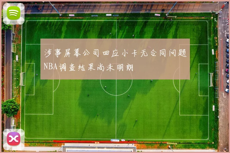 涉事屏幕公司回应小卡无合同问题NBA调查结果尚未明朗